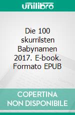 Die 100 skurrilsten Babynamen 2017. E-book. Formato EPUB ebook