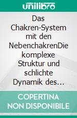 Das Chakren-System mit den NebenchakrenDie komplexe Struktur und schlichte Dynamik des gesamten Chakren-Systems. E-book. Formato EPUB