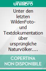 Unter den letzten WildenFoto- und Textdokumentation über ursprüngliche Naturvölker. E-book. Formato EPUB ebook