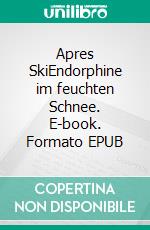 Apres SkiEndorphine im feuchten Schnee. E-book. Formato EPUB ebook