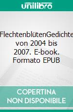 FlechtenblütenGedichte von 2004 bis 2007. E-book. Formato EPUB ebook