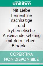 Mit Liebe LernenEine nachhaltige und kybernetische Auseinandersetzung mit dem Leben. E-book. Formato EPUB ebook