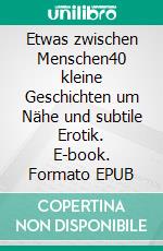 Etwas zwischen Menschen40 kleine Geschichten um Nähe und subtile Erotik. E-book. Formato EPUB ebook di Werner Albert Lucas