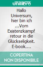 Hallo Universum, hier bin ich ...Vom Existenzkampf retour in die Glückseligkeit. E-book. Formato EPUB ebook