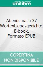 Abends nach 37 WortenLiebesgedichte. E-book. Formato EPUB ebook