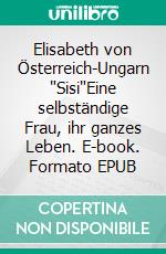 Elisabeth von Österreich-Ungarn "Sisi"Eine selbständige Frau, ihr ganzes Leben. E-book. Formato EPUB