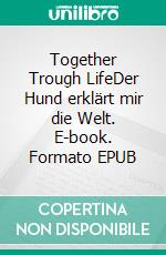 Together Trough LifeDer Hund erklärt mir die Welt. E-book. Formato EPUB ebook di Stefan Dietrich