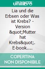 Lia und die Erbsen oder Was ist Krebs? - Version &quot;Mutter hat Krebs&quot;. E-book. Formato EPUB ebook