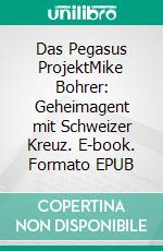 Das Pegasus ProjektMike Bohrer: Geheimagent mit Schweizer Kreuz. E-book. Formato EPUB ebook