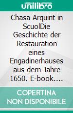 Chasa Arquint in ScuolDie Geschichte der Restauration eines Engadinerhauses aus dem Jahre 1650. E-book. Formato EPUB ebook di Jürg Arquint