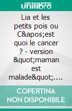 Lia et les petits pois ou C&apos;est quoi le cancer ? - version &quot;maman est malade&quot;. E-book. Formato EPUB ebook