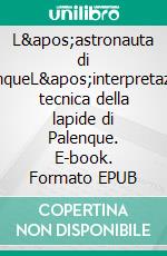 L'astronauta di PalenqueL'interpretazione tecnica della lapide di Palenque. E-book. Formato EPUB ebook di Pierluigi Peruzzi