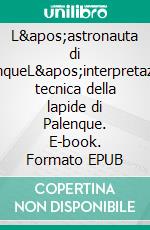 L'astronauta di PalenqueL'interpretazione tecnica della lapide di Palenque. E-book. Formato EPUB ebook
