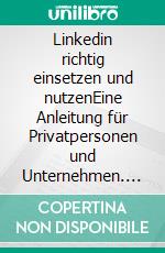 Linkedin richtig einsetzen und nutzenEine Anleitung für Privatpersonen und Unternehmen. E-book. Formato EPUB ebook