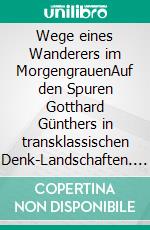Wege eines Wanderers im MorgengrauenAuf den Spuren Gotthard Günthers in transklassischen Denk-Landschaften. E-book. Formato EPUB ebook