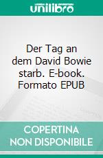 Der Tag an dem David Bowie starb. E-book. Formato EPUB ebook di Christopher Steigerwald