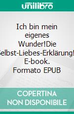 Ich bin mein eigenes Wunder!Die Selbst-Liebes-Erklärung!. E-book. Formato EPUB ebook