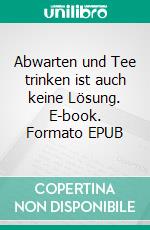 Abwarten und Tee trinken ist auch keine Lösung. E-book. Formato EPUB ebook