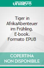 Tiger in AfrikaAbenteuer im Frühling. E-book. Formato EPUB ebook