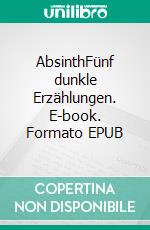 AbsinthFünf dunkle Erzählungen. E-book. Formato EPUB ebook di Johannes Girmindl