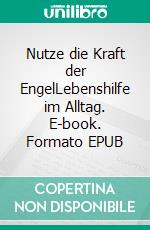 Nutze die Kraft der EngelLebenshilfe im Alltag. E-book. Formato EPUB ebook