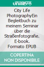 City Life PhotographyEin Begleitbuch zu meinem Seminar über die Straßenfotografie. E-book. Formato EPUB ebook di Jürgen Winkels