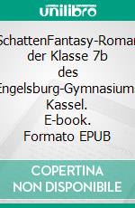 SchattenFantasy-Roman der Klasse 7b des Engelsburg-Gymnasiums Kassel. E-book. Formato EPUB