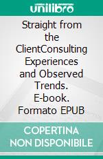 Straight from the ClientConsulting Experiences and Observed Trends. E-book. Formato EPUB ebook di Carsten Fabig