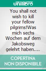 You shall not wish to kill your fellow pilgrims!Was mich sechs Wochen auf dem Jakobsweg gelehrt haben. E-book. Formato EPUB ebook di Maren Kopper