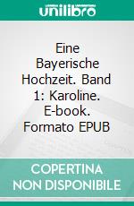 Eine Bayerische Hochzeit. Band 1: Karoline. E-book. Formato EPUB ebook