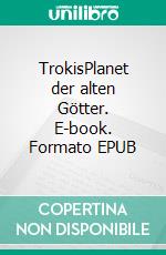 TrokisPlanet der alten Götter. E-book. Formato EPUB ebook di Monika Lederer