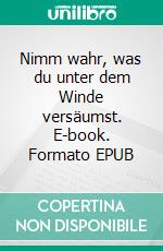 Nimm wahr, was du unter dem Winde versäumst. E-book. Formato EPUB ebook