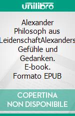 Alexander Philosoph aus LeidenschaftAlexanders Gefühle und Gedanken. E-book. Formato EPUB ebook