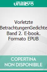 Vorletzte BetrachtungenGedichte Band 2. E-book. Formato EPUB