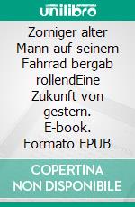 Zorniger alter Mann auf seinem Fahrrad bergab rollendEine Zukunft von gestern. E-book. Formato EPUB ebook di Andreas Kothe