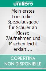 Mein erstes Tonstudio - Spezialausgabe für Schüler ab Klasse 7Aufnehmen und Mischen leicht erklärt. E-book. Formato EPUB ebook