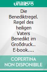 Die Benediktregel. Regel des heiligen Vaters Benedikt im Großdruck.. E-book. Formato EPUB ebook