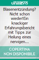 Blasenentzündung? Nicht schon wieder!Ein knackiger Erfahrungsbericht mit Tipps zur Heilung eines nervigen Leidens. E-book. Formato EPUB ebook di Marina Kähne