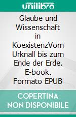 Glaube und Wissenschaft in KoexistenzVom Urknall bis zum Ende der Erde. E-book. Formato EPUB ebook di Fritz Idler