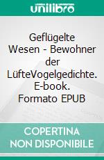 Geflügelte Wesen - Bewohner der LüfteVogelgedichte. E-book. Formato EPUB ebook di Wolfgang Rinn