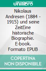 Nikolaus Andresen (1884 - 1915) und seine ZeitEine historische Biographie. E-book. Formato EPUB ebook