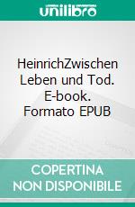 HeinrichZwischen Leben und Tod. E-book. Formato EPUB ebook