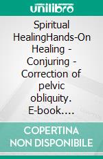 Spiritual HealingHands-On Healing - Conjuring - Correction of pelvic obliquity. E-book. Formato EPUB