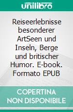 Reiseerlebnisse besonderer ArtSeen und Inseln, Berge und britischer Humor. E-book. Formato EPUB