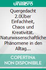 Quergedacht 2.0Über Einfachheit, Chaos und Kreativität. Naturwissenschaftliche Phänomene in den Alltag übertragen. E-book. Formato EPUB ebook