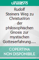 Rudolf Steiners Weg zu ChristusVon der philosophischen Gnosis zur mystischen Gotteserfahrung. E-book. Formato EPUB