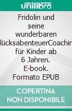 Fridolin und seine wunderbaren GlücksabenteuerCoaching für Kinder ab 6 Jahren. E-book. Formato EPUB ebook