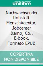 Nachwachsender Rohstoff MenschAgentur, Jobcenter &amp; Co.. E-book. Formato EPUB ebook