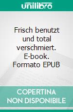 Frisch benutzt und total verschmiert. E-book. Formato EPUB ebook di Hilda Durieux