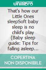 That's how our Little Ones sleepSoft baby sleep is no child's play (Baby sleep guide: Tips for falling asleep and sleeping through in the 1st year of life). E-book. Formato EPUB